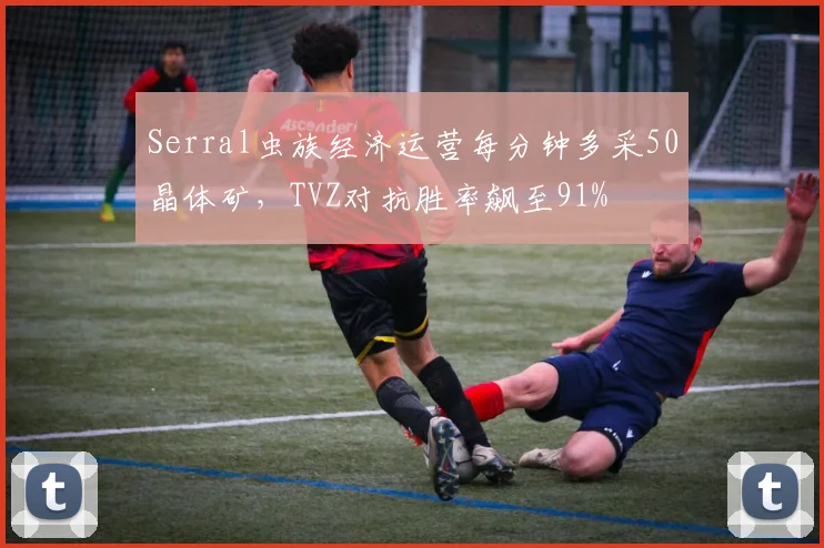 Serral虫族经济运营每分钟多采50晶体矿,TVZ对抗胜率飙至91%