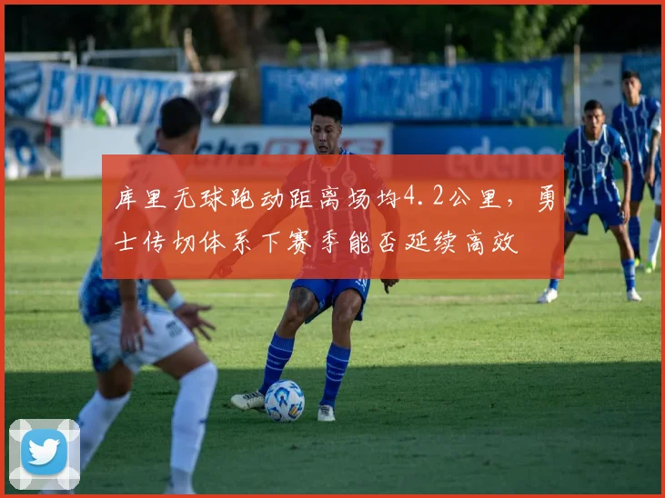 库里无球跑动距离场均4.2公里，勇士传切体系下赛季能否延续高效