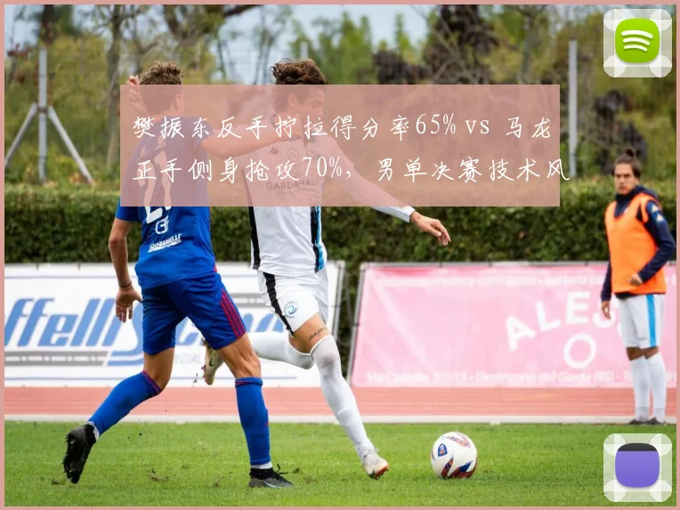 樊振东反手拧拉得分率65% vs 马龙正手侧身抢攻70%,男单决赛技术风格对决