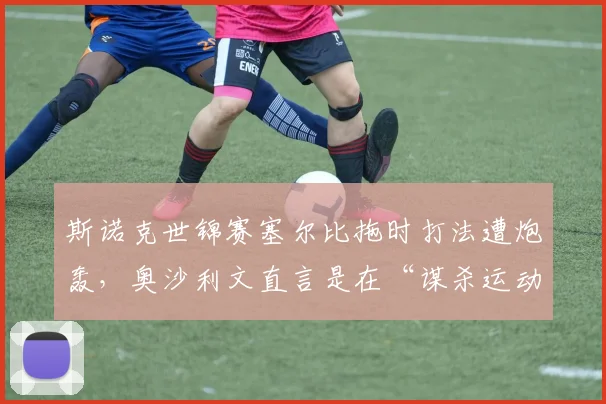 斯诺克世锦赛塞尔比拖时打法遭炮轰,奥沙利文直言是在“谋杀运动”
